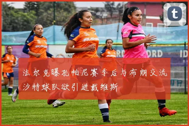 法尔克曝孔帕尼赛季后与布朗交流沙特球队欲引进戴维斯