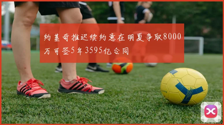 约基奇推迟续约意在明夏争取8000万可签5年3595亿合同