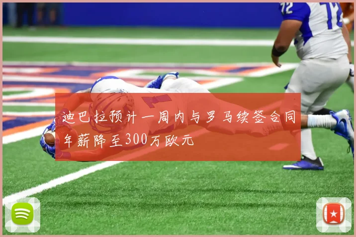 迪巴拉预计一周内与罗马续签合同年薪降至300万欧元