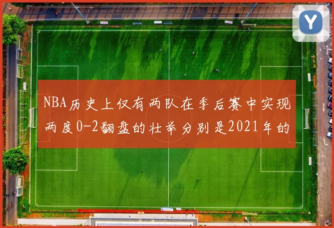 NBA历史上仅有两队在季后赛中实现两度0-2翻盘的壮举分别是2021年的雄鹿与快船