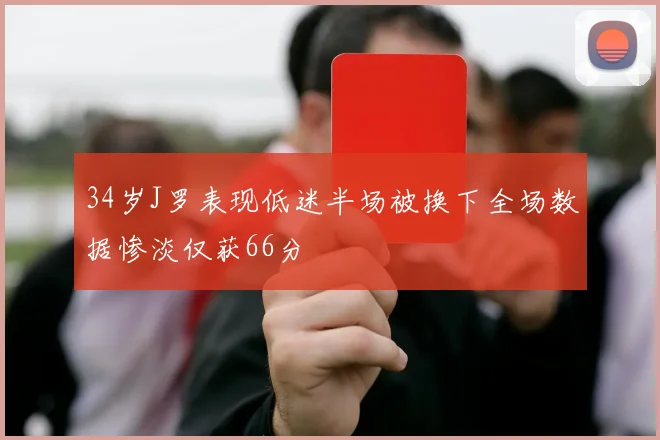 34岁J罗表现低迷半场被换下全场数据惨淡仅获66分
