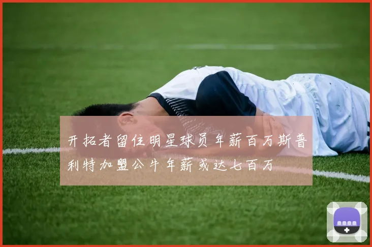 开拓者留住明星球员年薪百万斯普利特加盟公牛年薪或达七百万