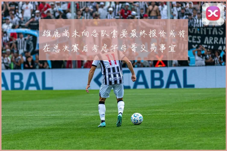 雄鹿尚未向各队索要最终报价或将在总决赛后考虑字母哥交易事宜