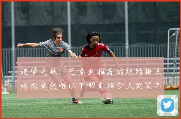 追梦之旅：巴克利推荐的纽约街头烤肉竟然难以下咽真相令人哭笑不得