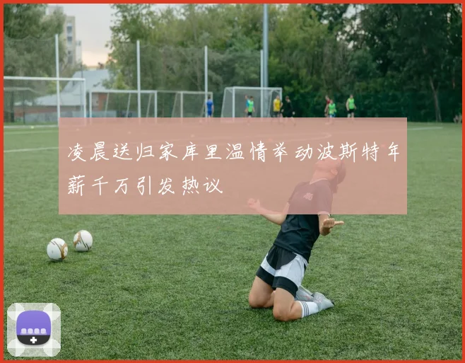 凌晨送归家库里温情举动波斯特年薪千万引发热议