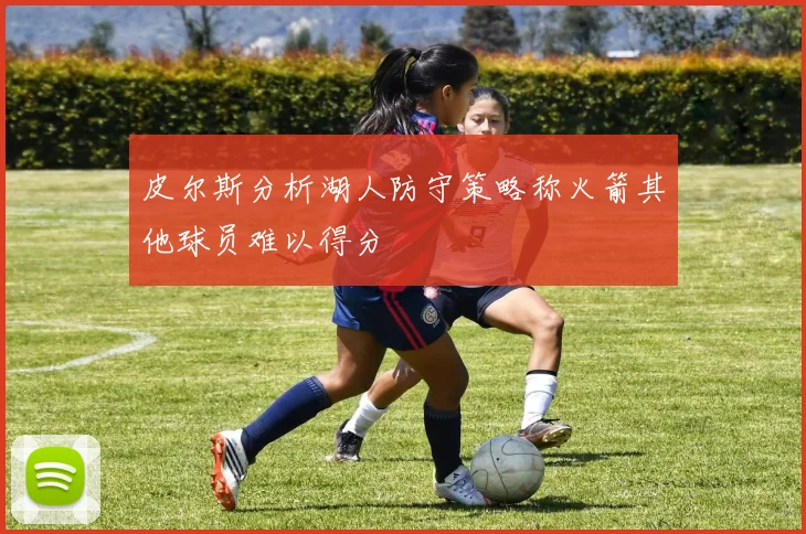 皮尔斯分析湖人防守策略称火箭其他球员难以得分