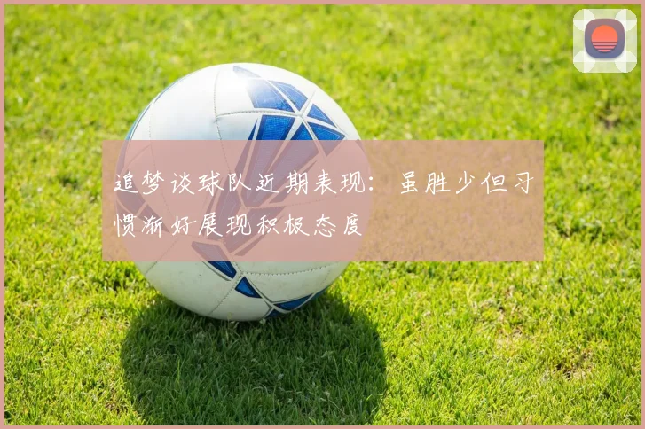 追梦谈球队近期表现：虽胜少但习惯渐好展现积极态度