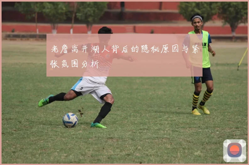 老詹离开湖人背后的隐秘原因与紧张氛围分析