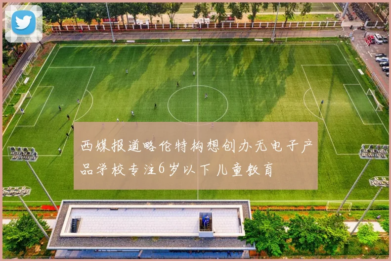 西媒报道略伦特构想创办无电子产品学校专注6岁以下儿童教育
